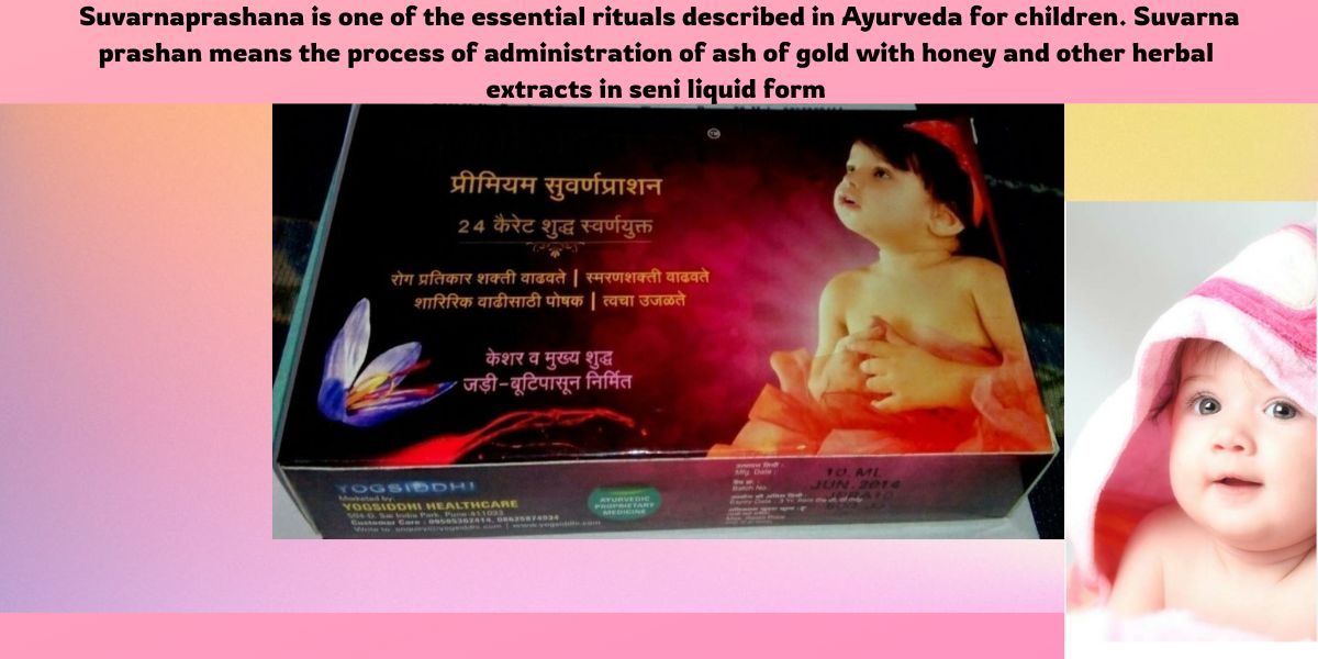 Suvarnaprashana is one of the essential rituals described in Ayurveda for children. Suvarna prashan means the process of administration of ash of gold with honey and other herbal extracts in